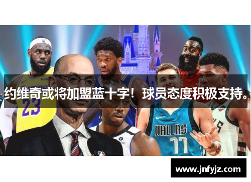 约维奇或将加盟蓝十字！球员态度积极支持。