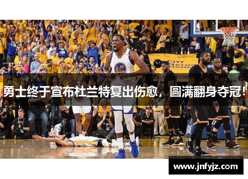 勇士终于宣布杜兰特复出伤愈，圆满翻身夺冠！