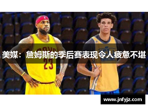 美媒：詹姆斯的季后赛表现令人疲惫不堪