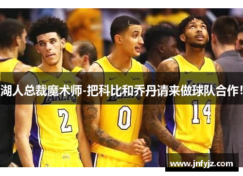 湖人总裁魔术师-把科比和乔丹请来做球队合作！
