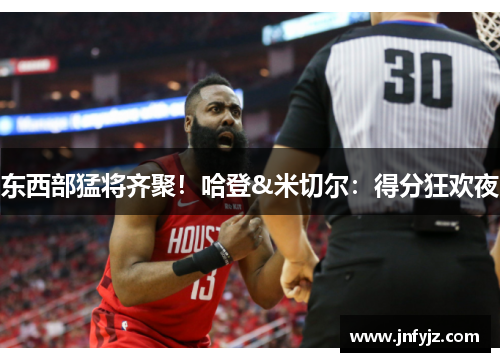 东西部猛将齐聚！哈登&米切尔：得分狂欢夜