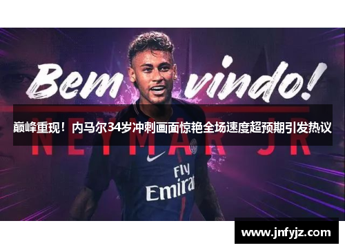 巅峰重现！内马尔34岁冲刺画面惊艳全场速度超预期引发热议