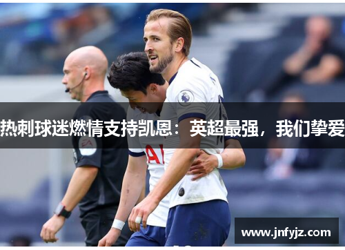 热刺球迷燃情支持凯恩：英超最强，我们挚爱